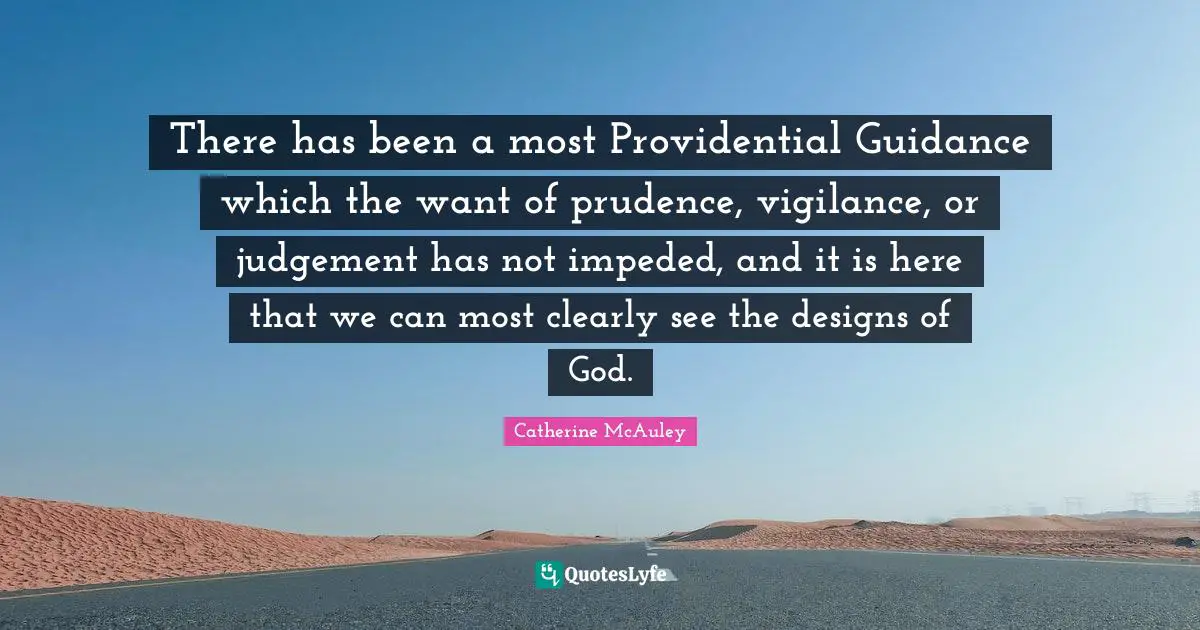 Catherine McAuley Quotes: "There has been a most Providential Guidance which the want of prudence, vigilance, or judgement has not impeded, and it is here that we can most clearly see the designs of God."