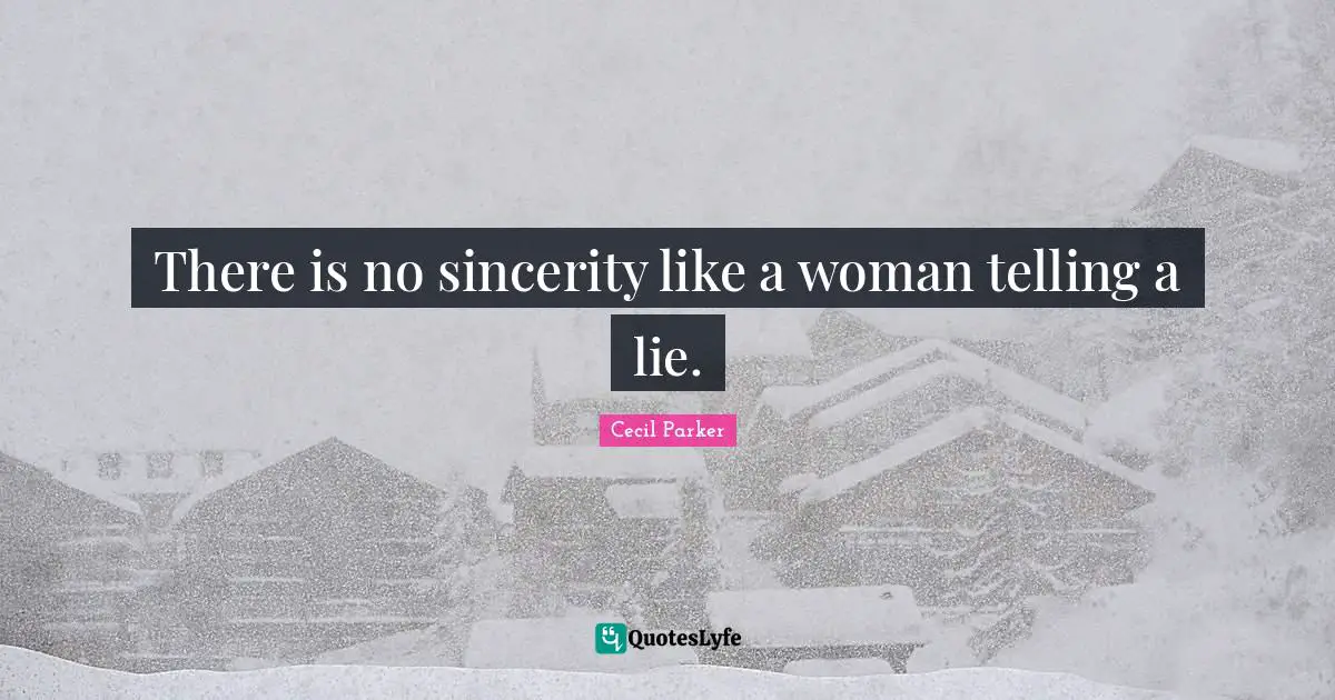 There is no sincerity like a woman telling a lie.