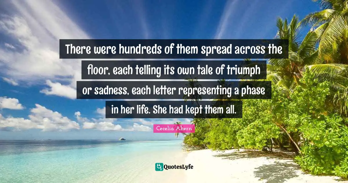 There were hundreds of them spread across the floor, each telling its own tale of triumph or sadness, each letter representing a phase in her life. She had kept them all.