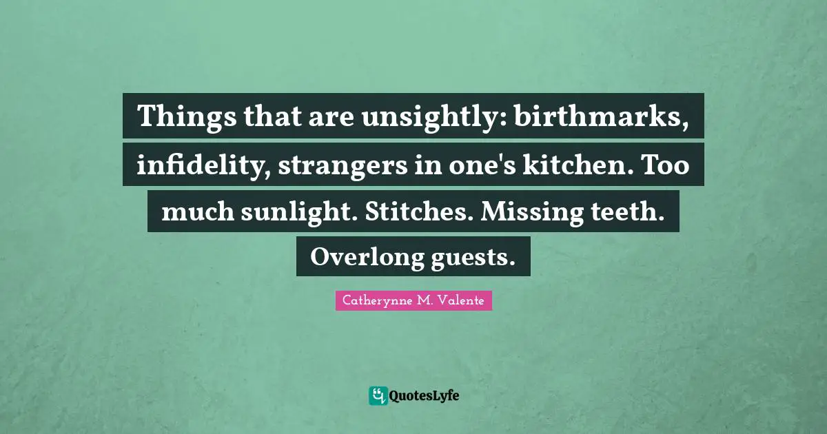 Stitches Quotes: "Things that are unsightly: birthmarks, infidelity, strangers in one's kitchen. Too much sunlight. Stitches. Missing teeth. Overlong guests."