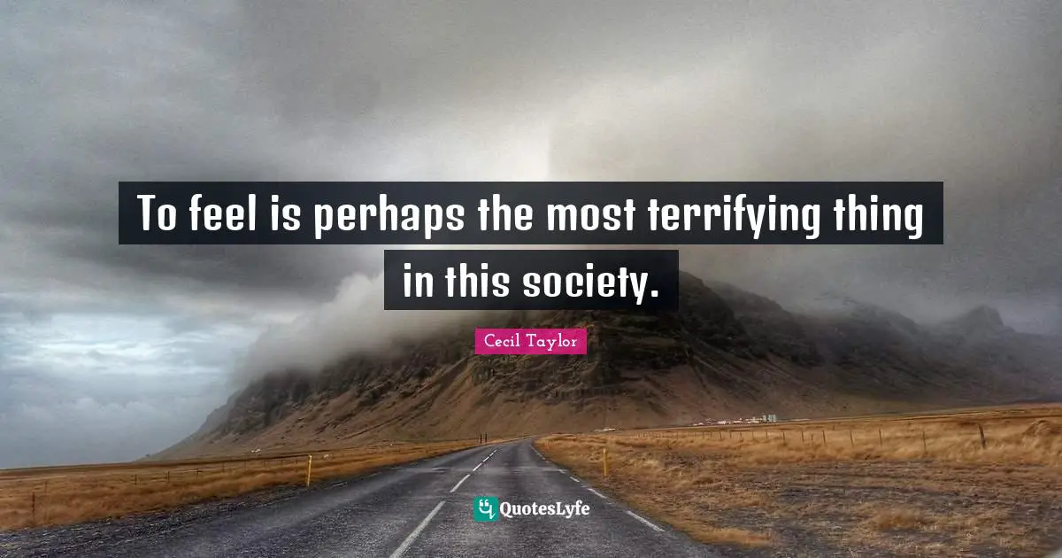 To feel is perhaps the most terrifying thing in this society.