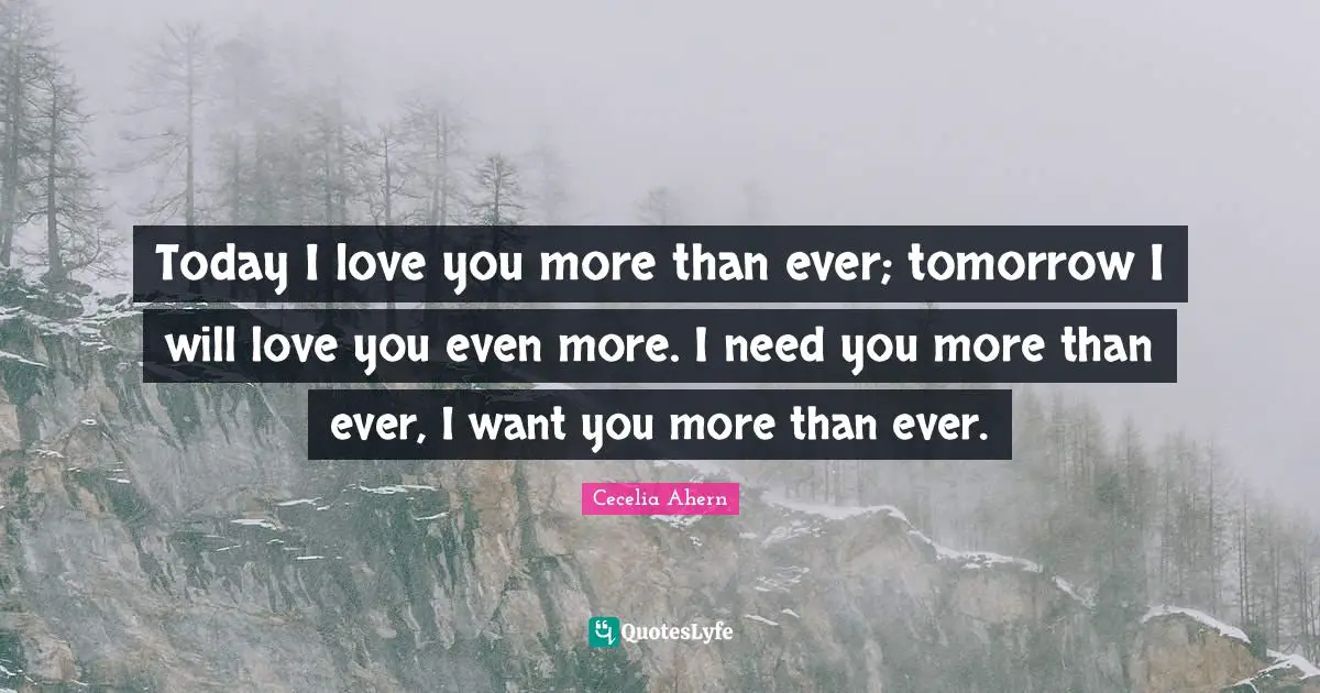 Cecelia Ahern Quotes: "Today I love you more than ever; tomorrow I will love you even more. I need you more than ever, I want you more than ever."