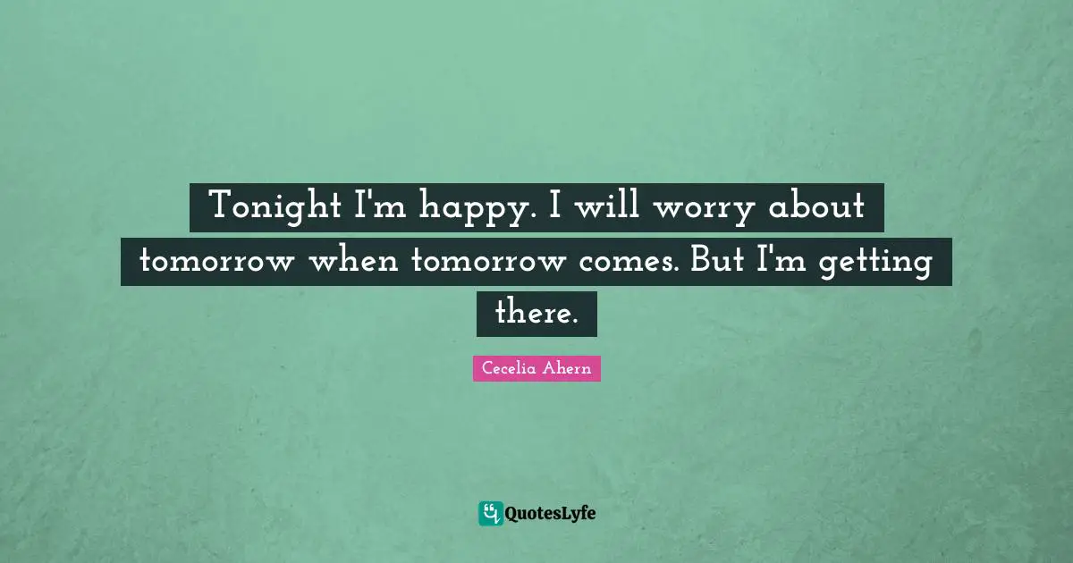 Tonight I'm happy. I will worry about tomorrow when tomorrow comes. But I'm getting there.