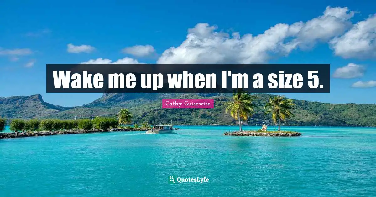 Wake me up when I'm a size 5.