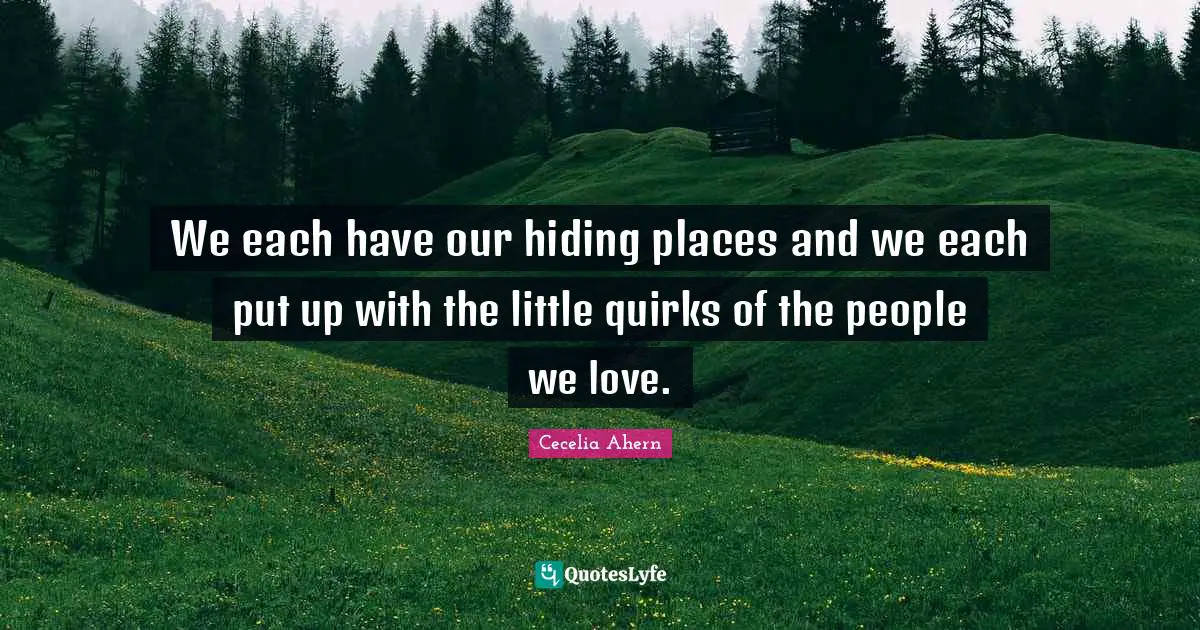 We each have our hiding places and we each put up with the little quirks of the people we love.