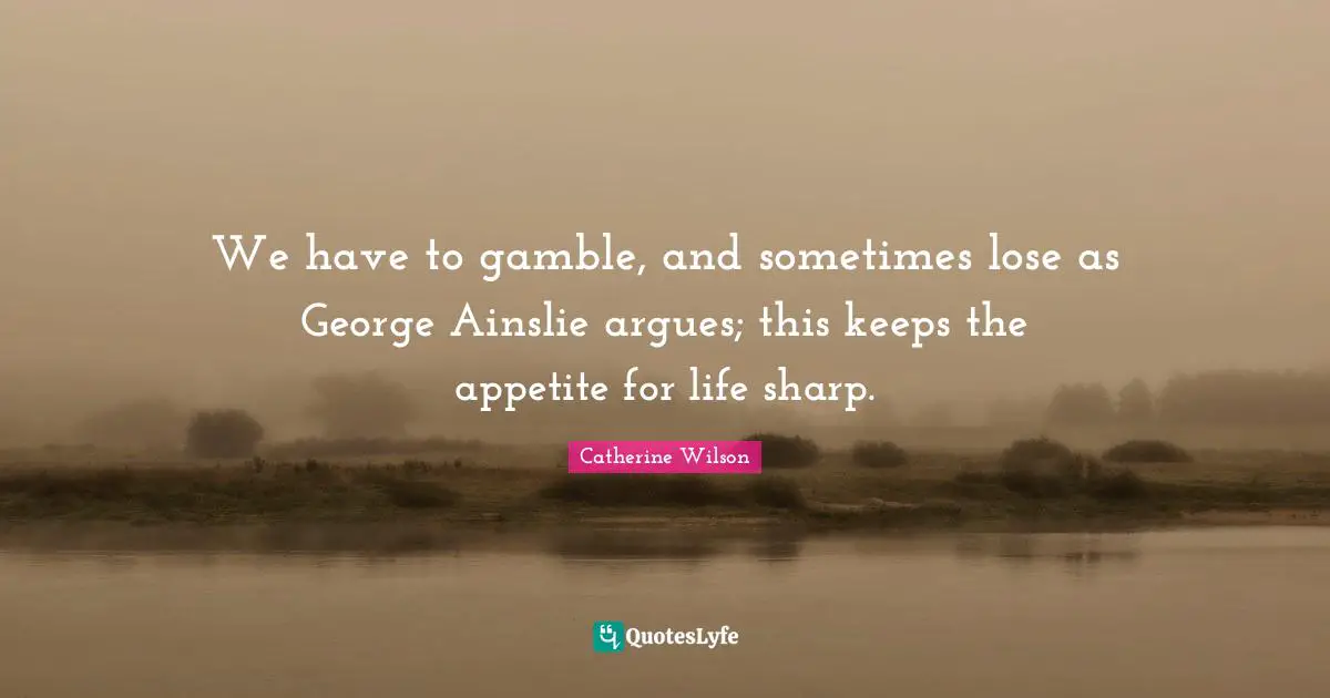 We have to gamble, and sometimes lose as George Ainslie argues; this keeps the appetite for life sharp.