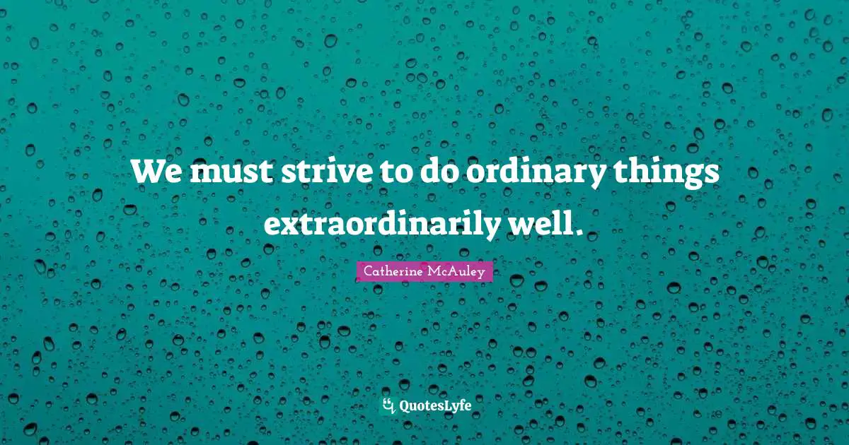 Catherine McAuley Quotes: We must strive to do ordinary things extraordinarily well.