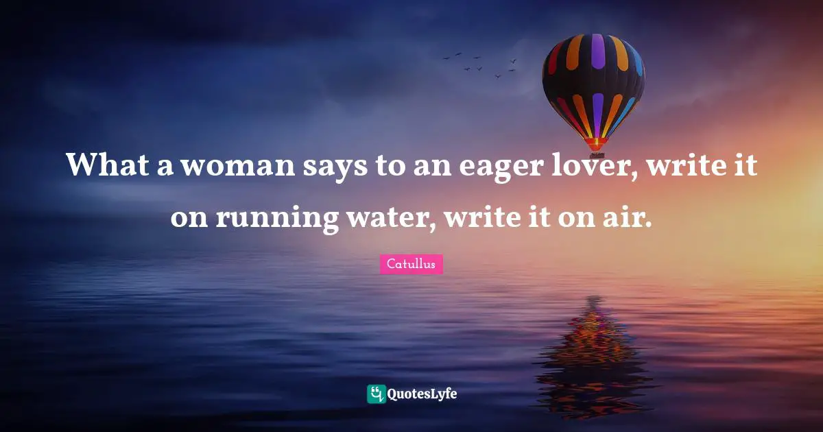 Catullus Quotes: "What a woman says to an eager lover, write it on running water, write it on air."