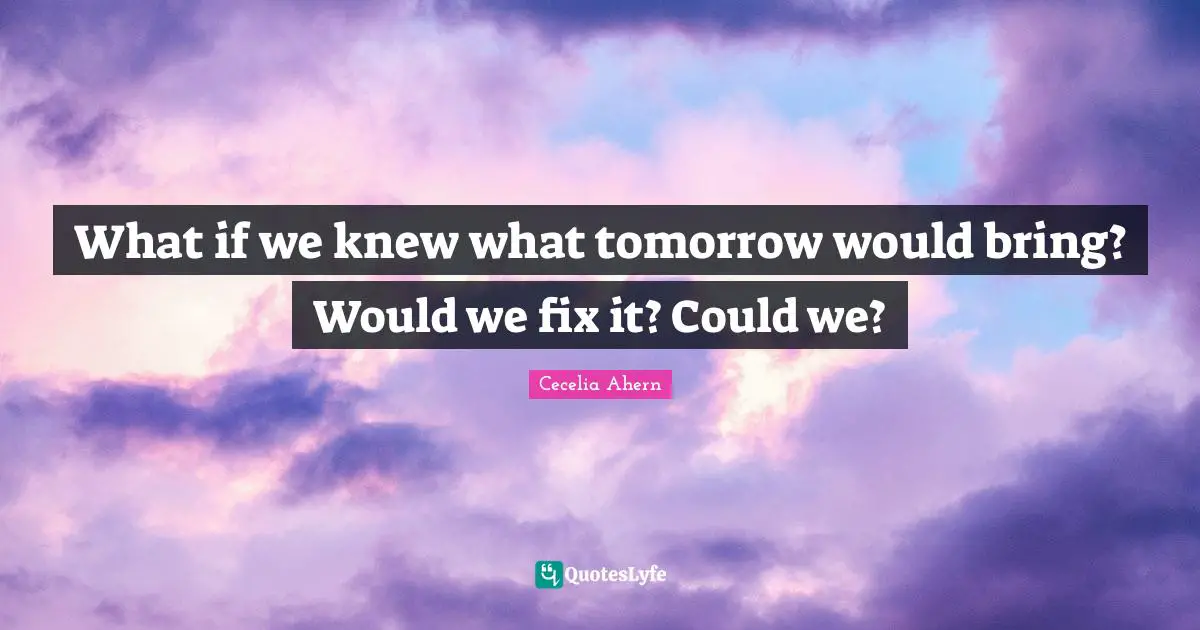 What if we knew what tomorrow would bring? Would we fix it? Could we?