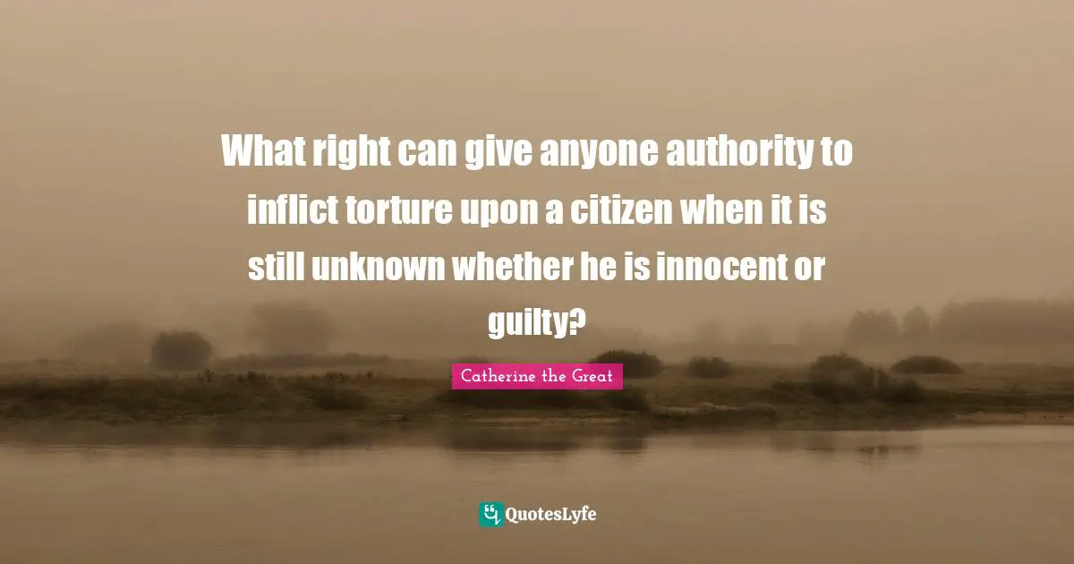 What right can give anyone authority to inflict torture upon a citizen when it is still unknown whether he is innocent or guilty?