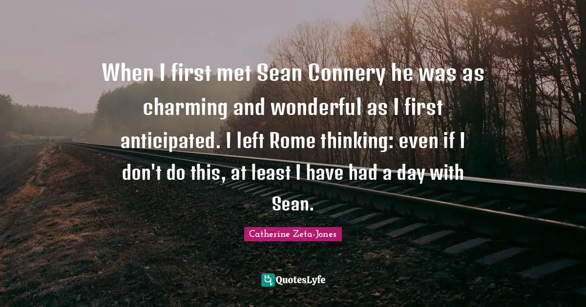 When I first met Sean Connery he was as charming and wonderful as I first anticipated. I left Rome thinking: even if I don't do this, at least I have had a day with Sean.