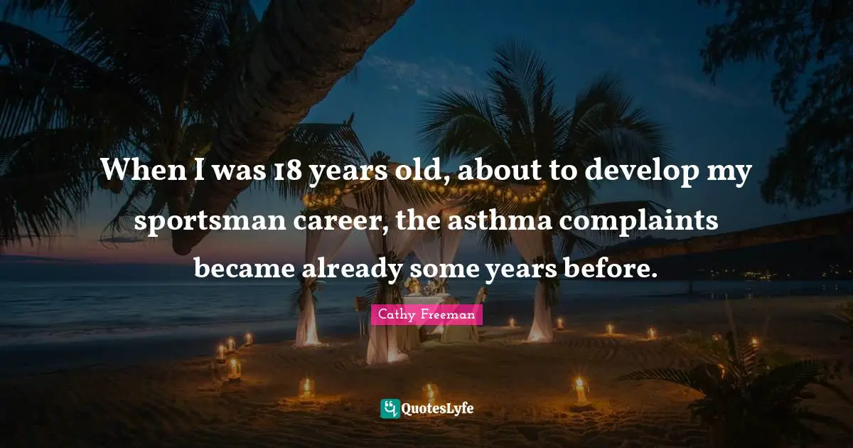 Cathy Freeman Quotes: "When I was 18 years old, about to develop my sportsman career, the asthma complaints became already some years before."