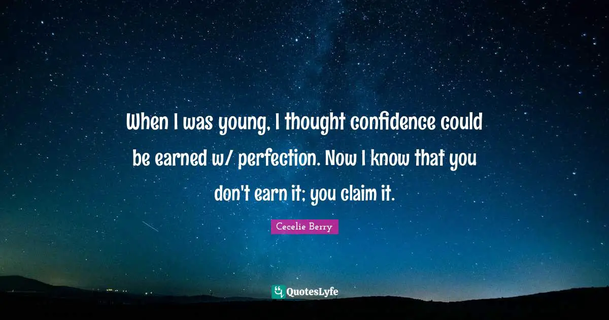 When I was young, I thought confidence could be earned w/ perfection. Now I know that you don't earn it; you claim it.