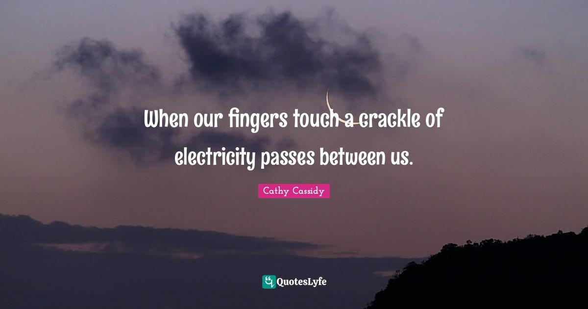 When our fingers touch a crackle of electricity passes between us.