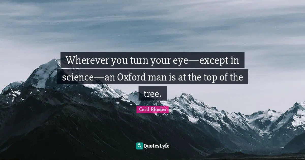 Wherever you turn your eye—except in science—an Oxford man is at the top of the tree.