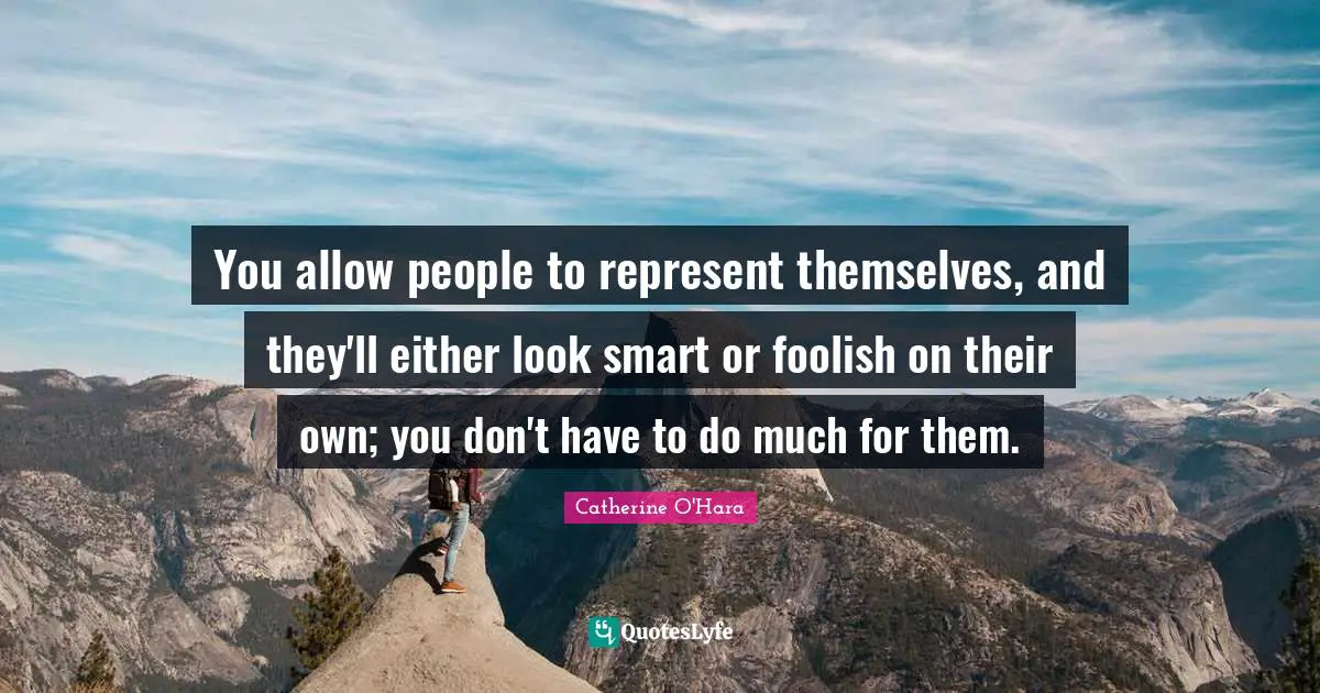 You allow people to represent themselves, and they'll either look smart or foolish on their own; you don't have to do much for them.