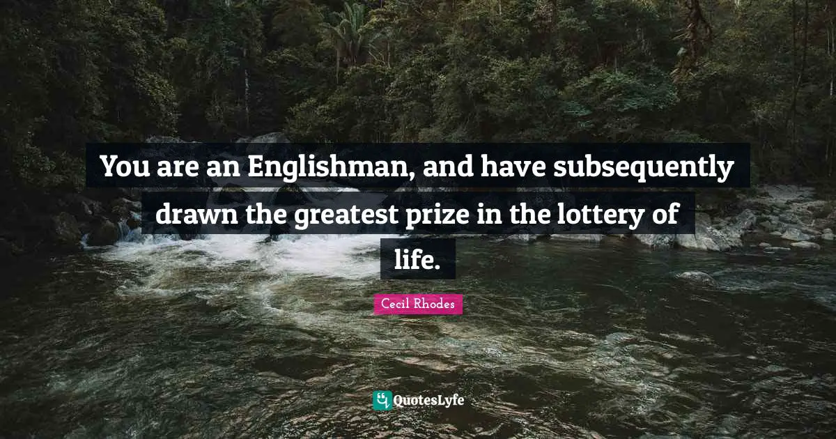 Prize Quotes: "You are an Englishman, and have subsequently drawn the greatest prize in the lottery of life."