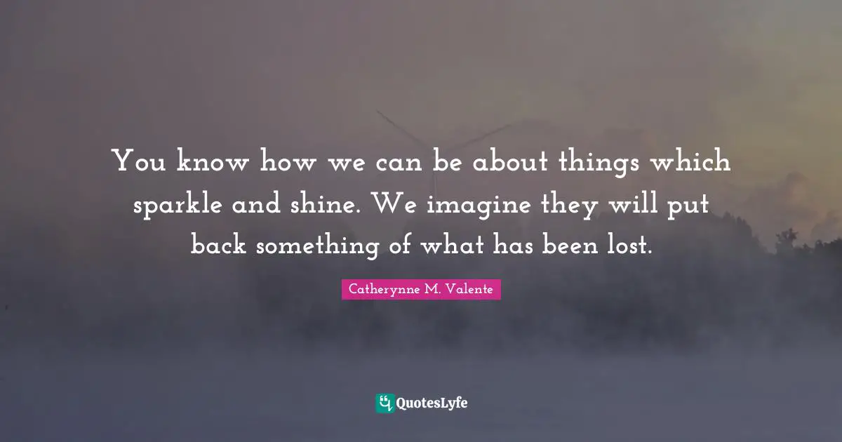 You know how we can be about things which sparkle and shine. We imagine they will put back something of what has been lost.