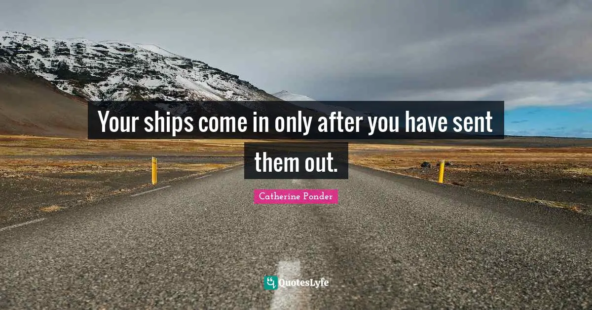 Your ships come in only after you have sent them out.
