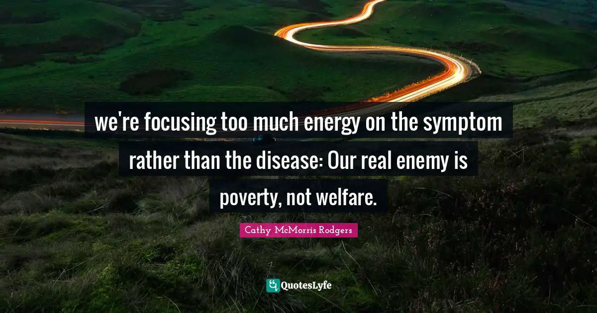 we're focusing too much energy on the symptom rather than the disease: Our real enemy is poverty, not welfare.