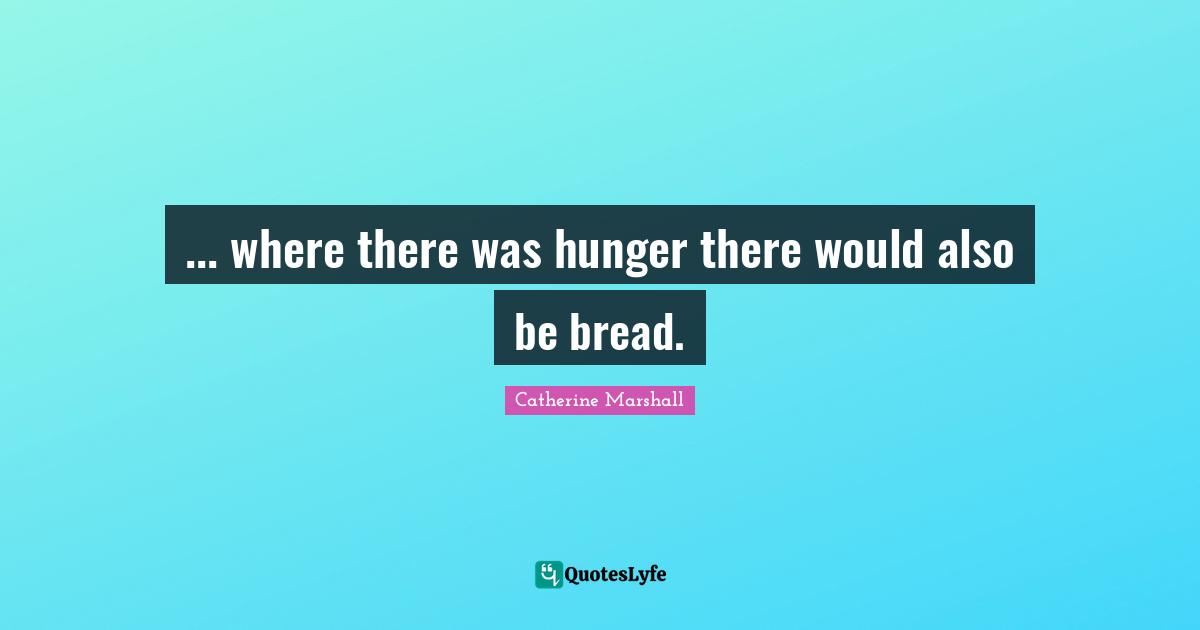 ... where there was hunger there would also be bread.