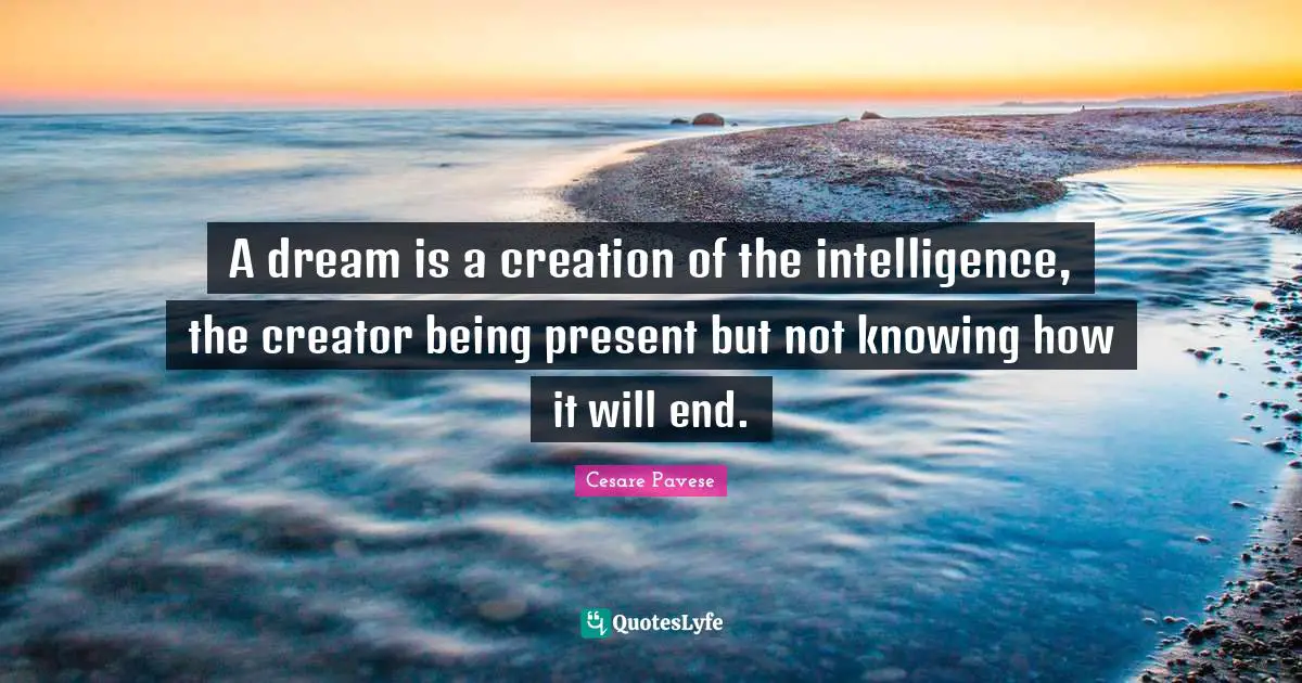 A dream is a creation of the intelligence, the creator being present but not knowing how it will end.