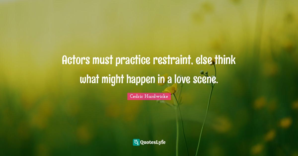 Actors must practice restraint, else think what might happen in a love
