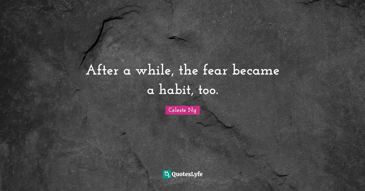 After a while, the fear became a habit, too.