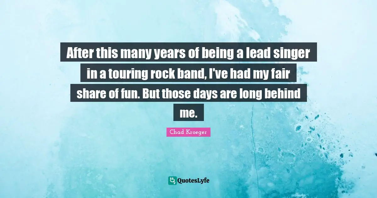 After this many years of being a lead singer in a touring rock band, I've had my fair share of fun. But those days are long behind me.