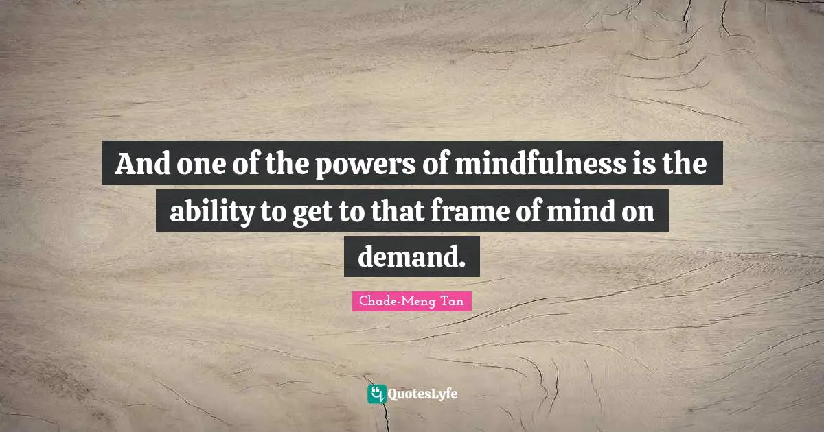 And one of the powers of mindfulness is the ability to get to that frame of mind on demand.