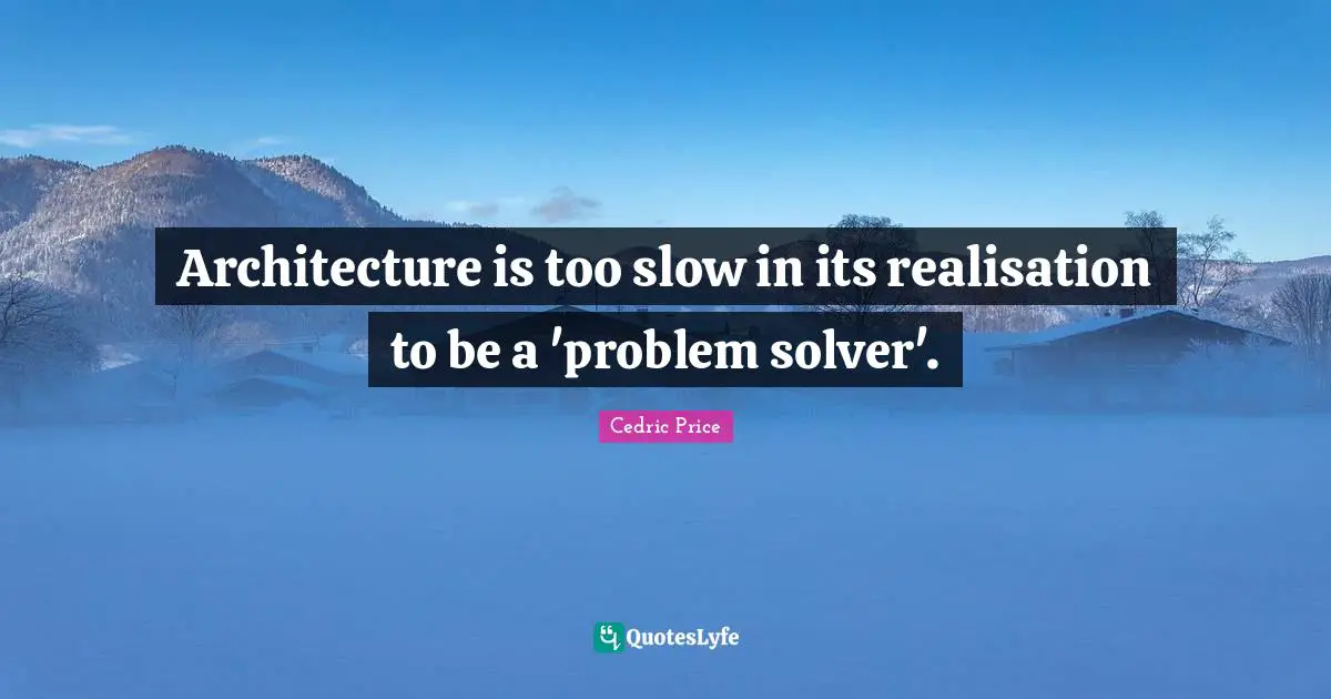 Problem Solvers Quotes: "Architecture is too slow in its realisation to be a 'problem solver'."
