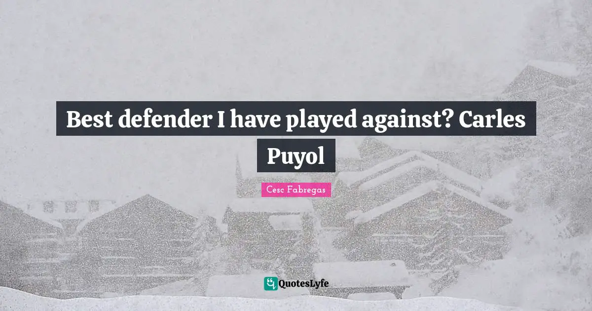 Cesc Fabregas Quotes: "Best defender I have played against? Carles Puyol"