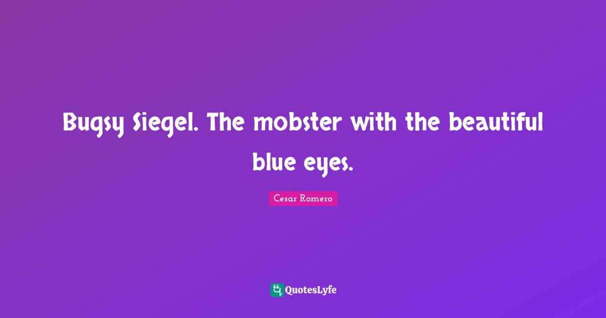 Eyes Quotes: "Bugsy Siegel. The mobster with the beautiful blue eyes."