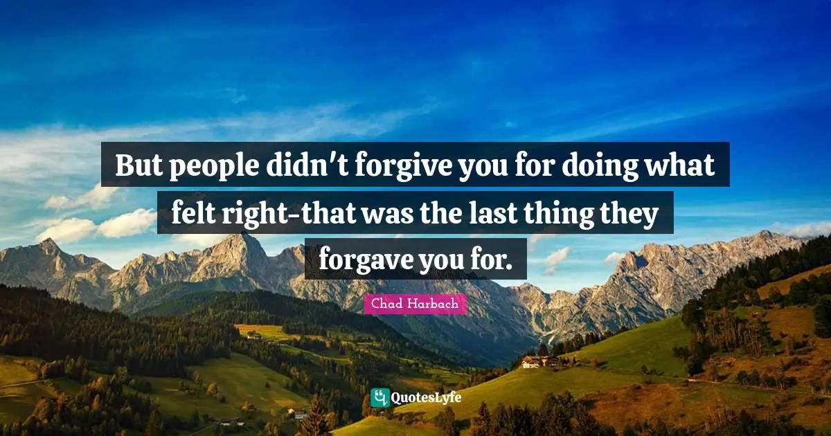 But people didn't forgive you for doing what felt right-that was the last thing they forgave you for.