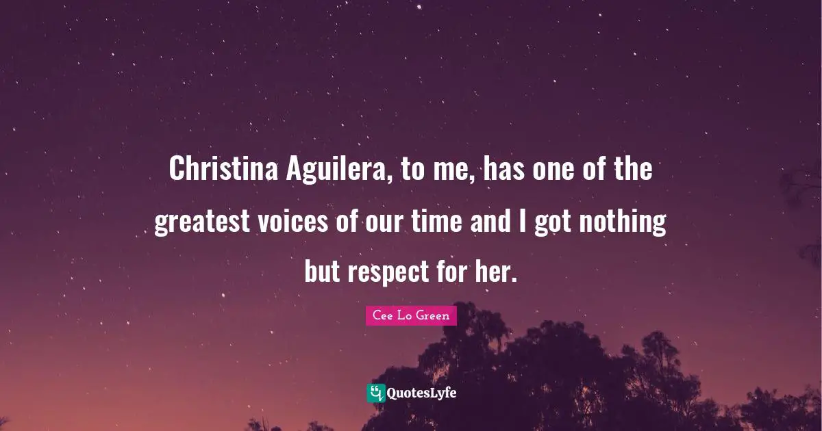 Cee Lo Green Quotes: "Christina Aguilera, to me, has one of the greatest voices of our time and I got nothing but respect for her."