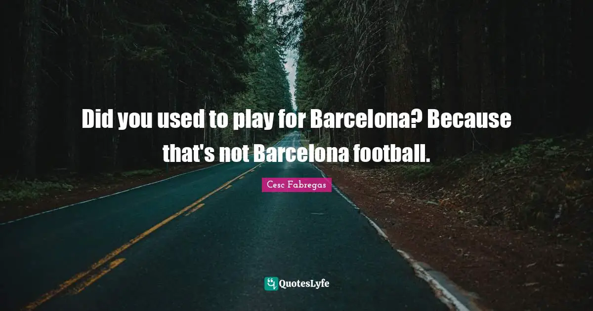 Did you used to play for Barcelona? Because that's not Barcelona football.