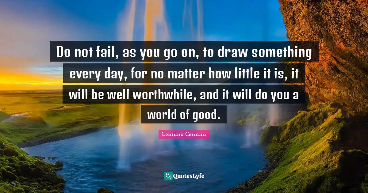 Sketching Quotes: "Do not fail, as you go on, to draw something every day, for no matter how little it is, it will be well worthwhile, and it will do you a world of good."