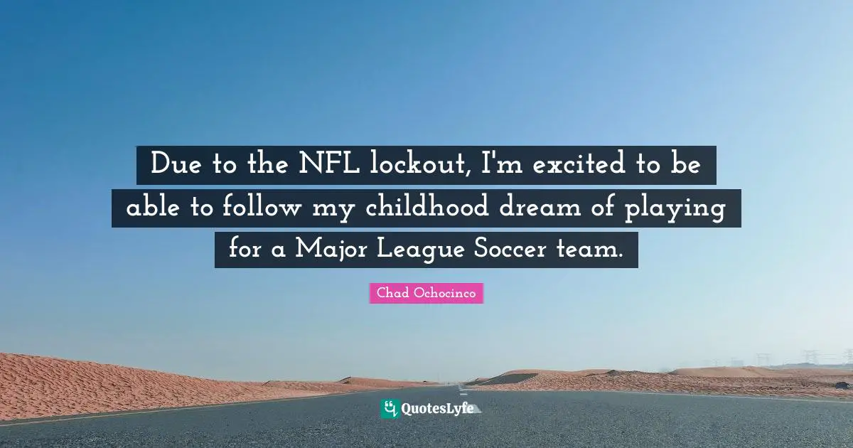 Due to the NFL lockout, I'm excited to be able to follow my childhood dream of playing for a Major League Soccer team.