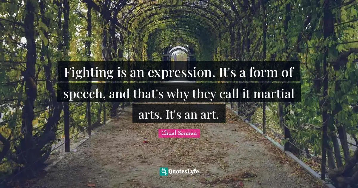 Martial Arts Quotes: "Fighting is an expression. It's a form of speech, and that's why they call it martial arts. It's an art."