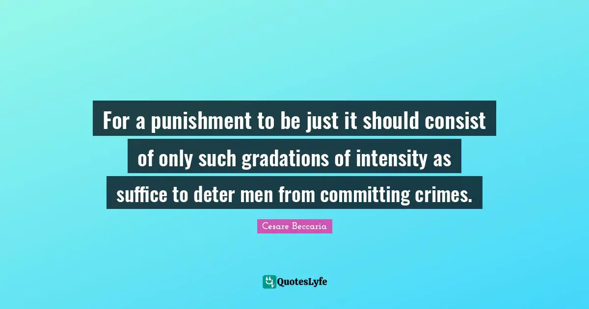 Crime Quotes: "For a punishment to be just it should consist of only such gradations of intensity as suffice to deter men from committing crimes."