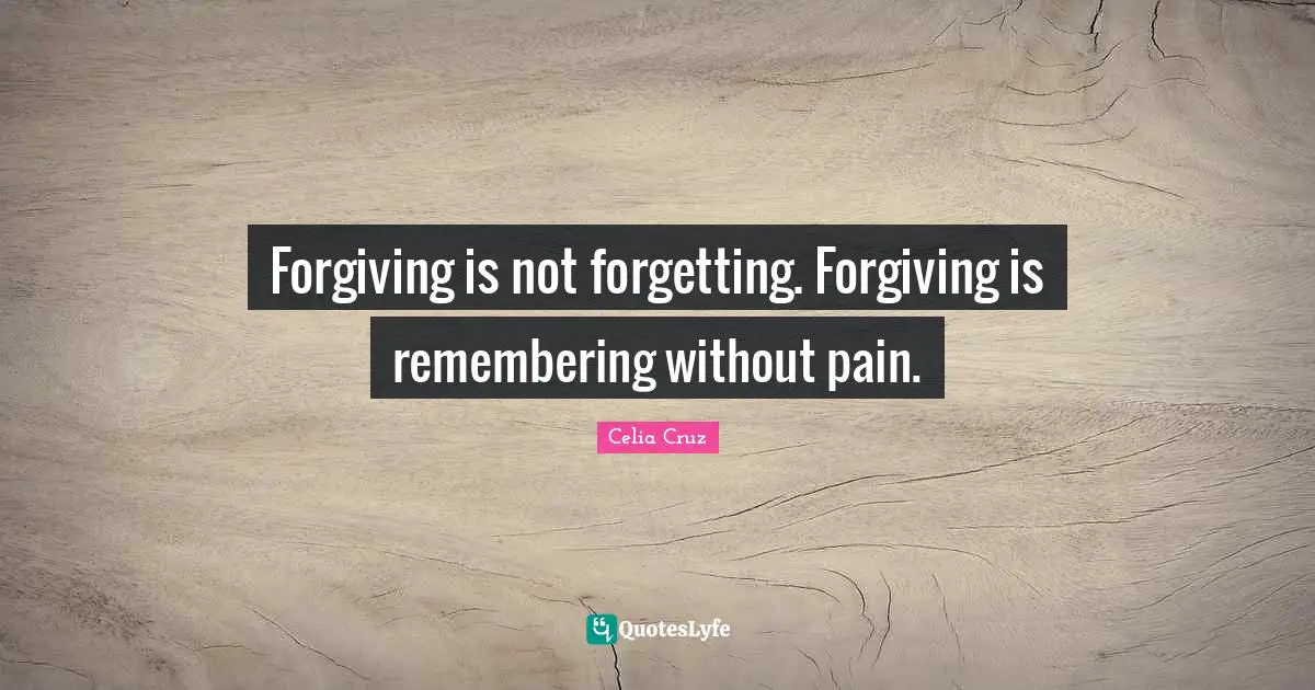 Pain Quotes: "Forgiving is not forgetting. Forgiving is remembering without pain."