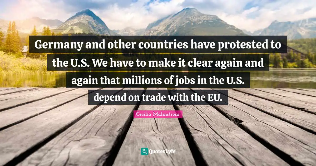 Germany and other countries have protested to the U.S. We have to make it clear again and again that millions of jobs in the U.S. depend on trade with the EU.