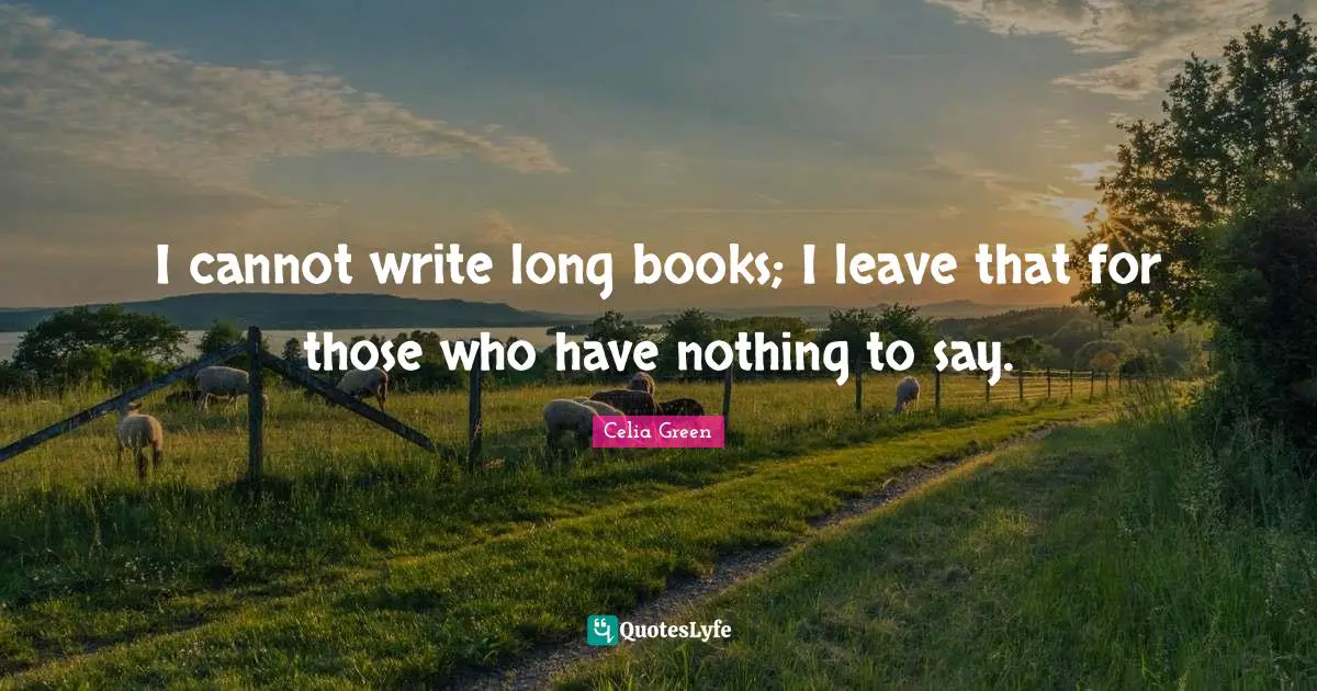 I cannot write long books; I leave that for those who have nothing to say.