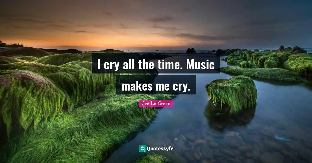 Cee Lo Green Quotes: "I cry all the time. Music makes me cry."