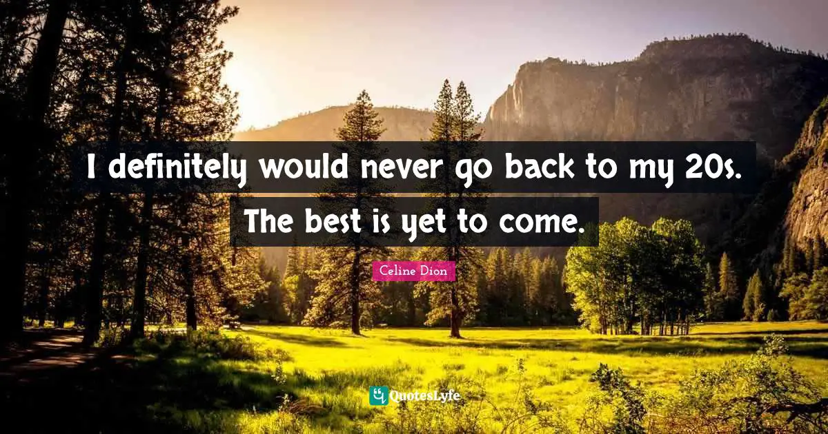 The Best Is Yet To Come Quotes: "I definitely would never go back to my 20s. The best is yet to come."