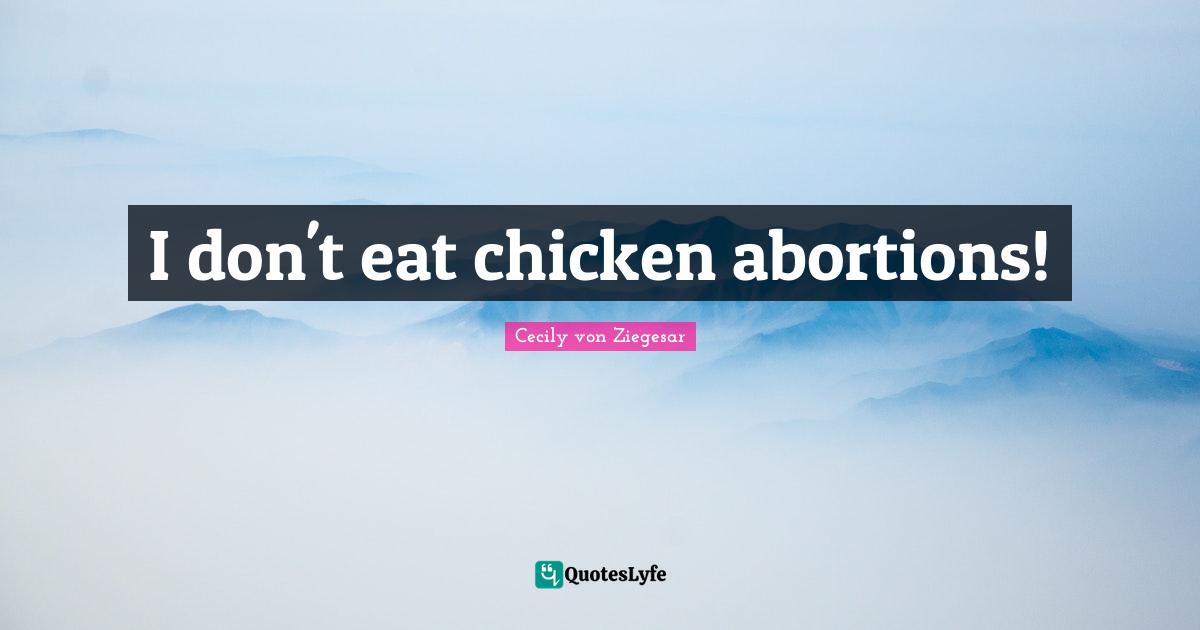 I don't eat chicken abortions!