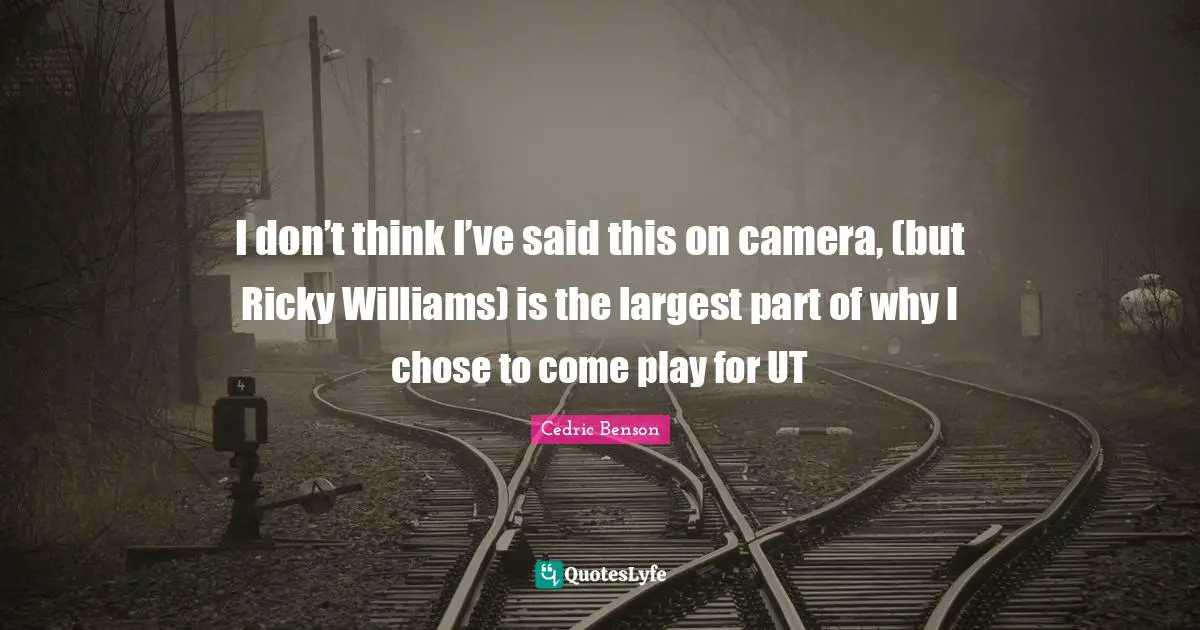 I don’t think I’ve said this on camera, (but Ricky Williams) is the largest part of why I chose to come play for UT