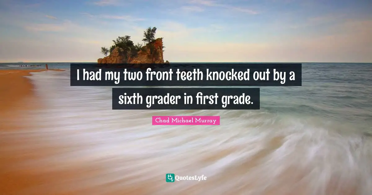 I had my two front teeth knocked out by a sixth grader in first grade.