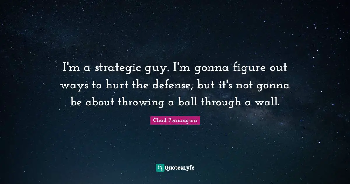 Ty Pennington Quotes: "I'm a strategic guy. I'm gonna figure out ways to hurt the defense, but it's not gonna be about throwing a ball through a wall."