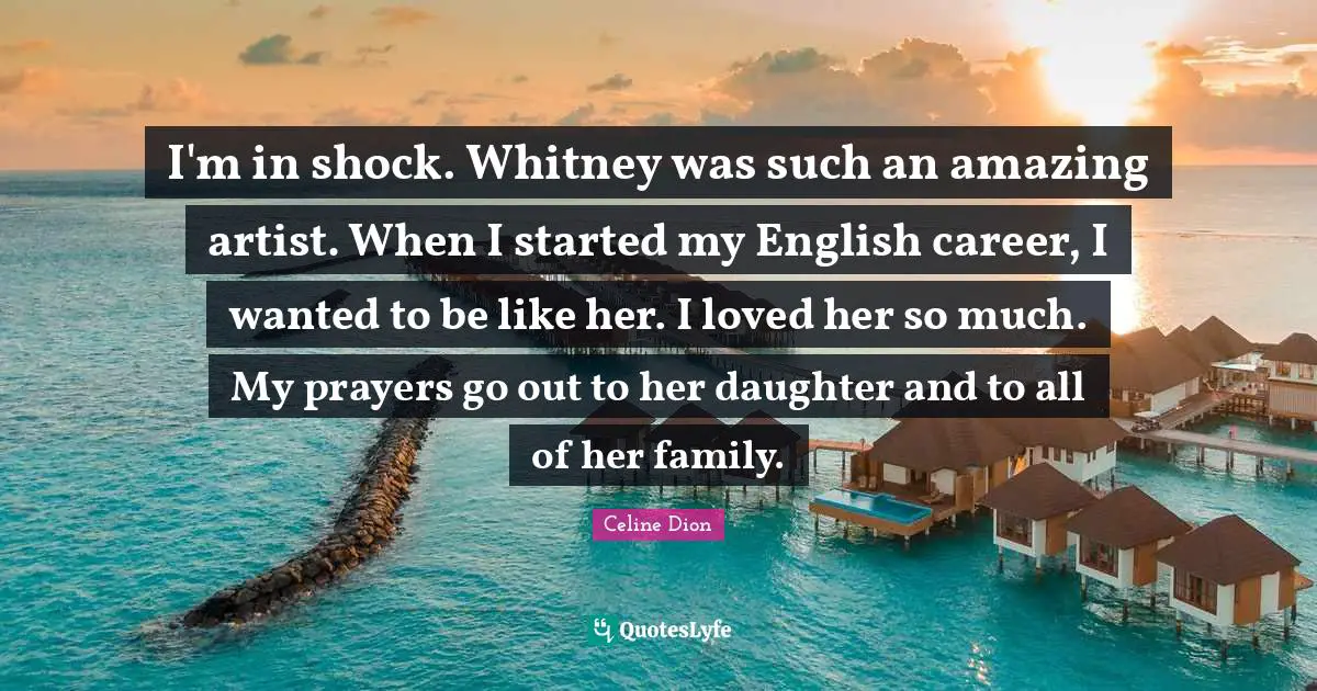 Shock Quotes: "I'm in shock. Whitney was such an amazing artist. When I started my English career, I wanted to be like her. I loved her so much. My prayers go out to her daughter and to all of her family."